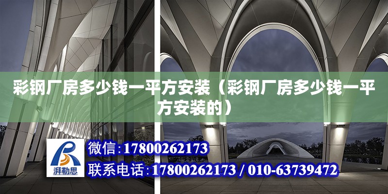 彩鋼廠房多少錢一平方安裝（彩鋼廠房多少錢一平方安裝的）