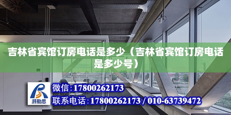 吉林省賓館訂房電話是多少（吉林省賓館訂房電話是多少號） 鋼結構網架設計