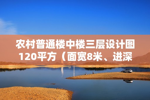 農村普通樓中樓三層設計圖120平方（面寬8米、進深14米，新中式小別墅怎么設計好）