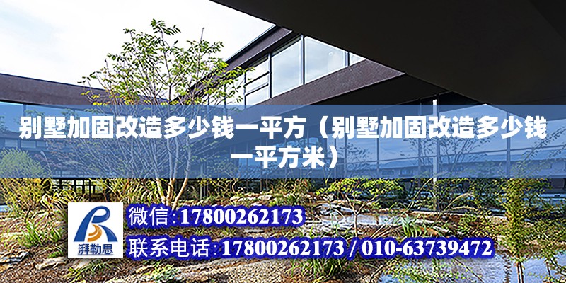 別墅加固改造多少錢一平方（別墅加固改造多少錢一平方米） 建筑消防施工