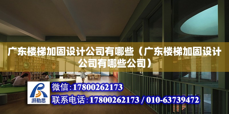 廣東樓梯加固設計公司有哪些（廣東樓梯加固設計公司有哪些公司）