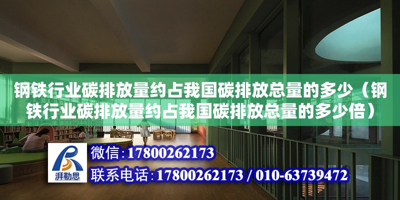 鋼鐵行業碳排放量約占我國碳排放總量的多少（鋼鐵行業碳排放量約占我國碳排放總量的多少倍）