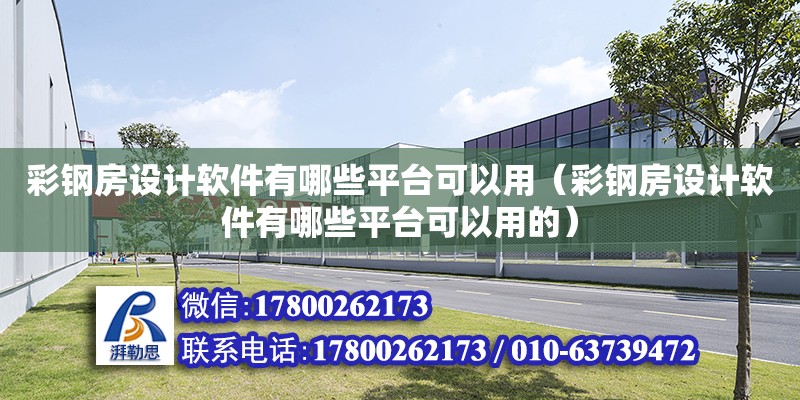 彩鋼房設計軟件有哪些平臺可以用（彩鋼房設計軟件有哪些平臺可以用的）