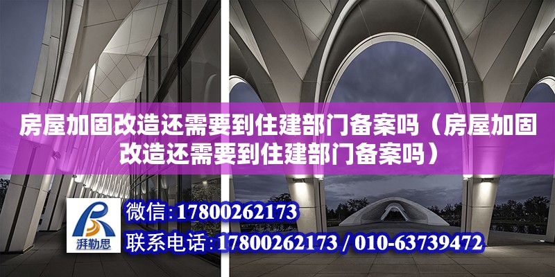 房屋加固改造還需要到住建部門備案嗎（房屋加固改造還需要到住建部門備案嗎）