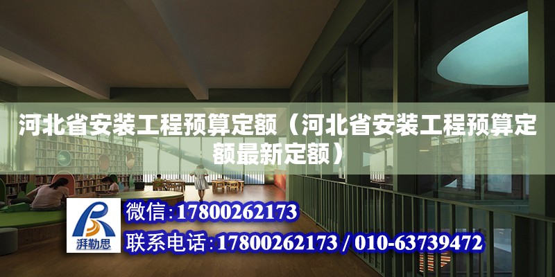 河北省安裝工程預算定額（河北省安裝工程預算定額最新定額）