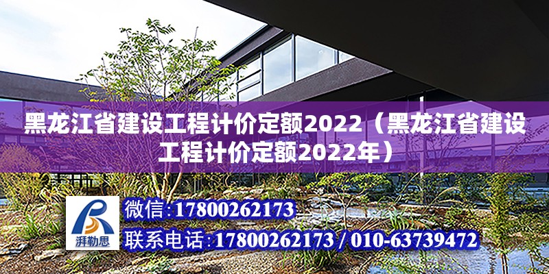 黑龍江省建設工程計價定額2022（黑龍江省建設工程計價定額2022年）