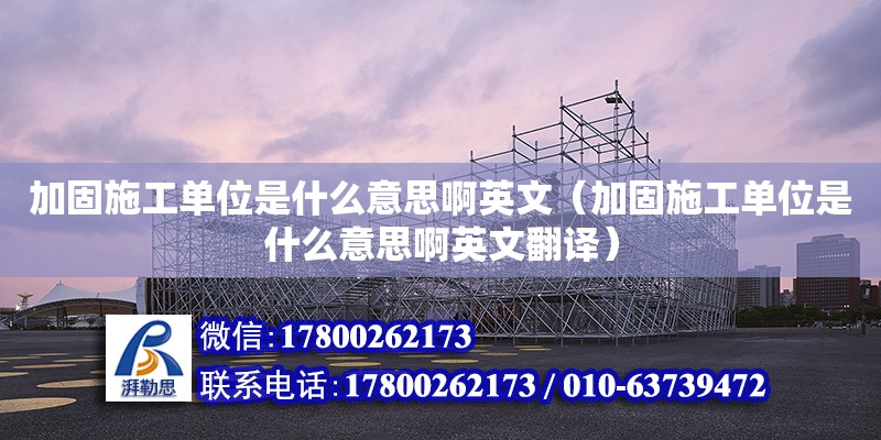 加固施工單位是什么意思啊英文（加固施工單位是什么意思啊英文翻譯）