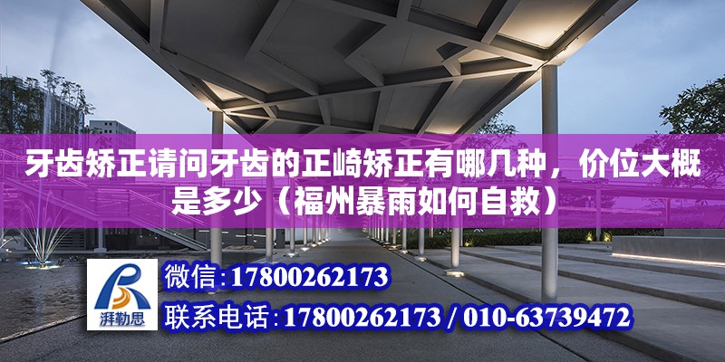 牙齒矯正請問牙齒的正崎矯正有哪幾種，價位大概是多少（福州暴雨如何自救） 鋼結構網架設計