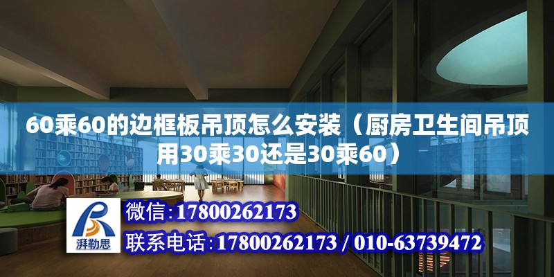 60乘60的邊框板吊頂怎么安裝（廚房衛生間吊頂用30乘30還是30乘60）