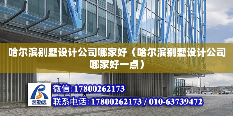 哈爾濱別墅設計公司哪家好（哈爾濱別墅設計公司哪家好一點） 北京加固設計（加固設計公司）