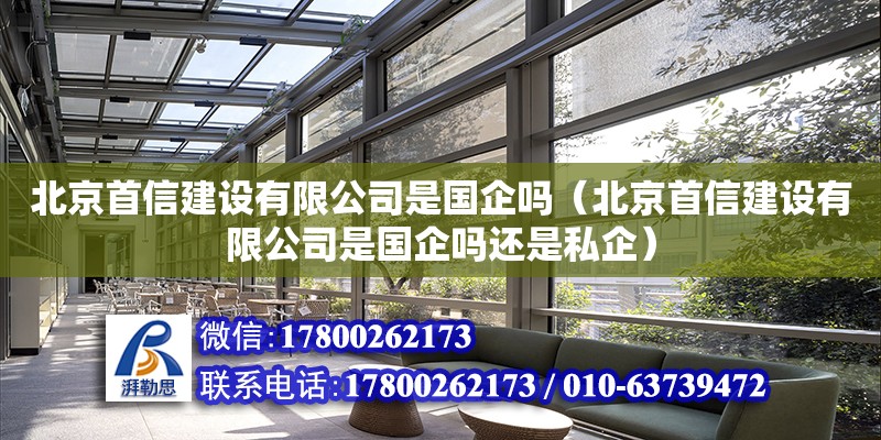 北京首信建設有限公司是國企嗎（北京首信建設有限公司是國企嗎還是私企）