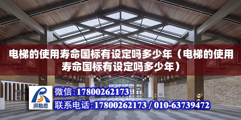 電梯的使用壽命國標有設定嗎多少年（電梯的使用壽命國標有設定嗎多少年） 鋼結構網架設計