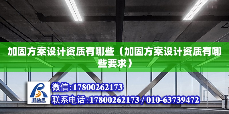 加固方案設計資質有哪些（加固方案設計資質有哪些要求）