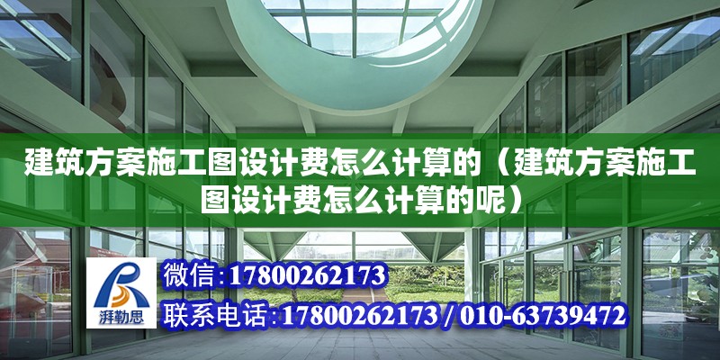 建筑方案施工圖設計費怎么計算的（建筑方案施工圖設計費怎么計算的呢）