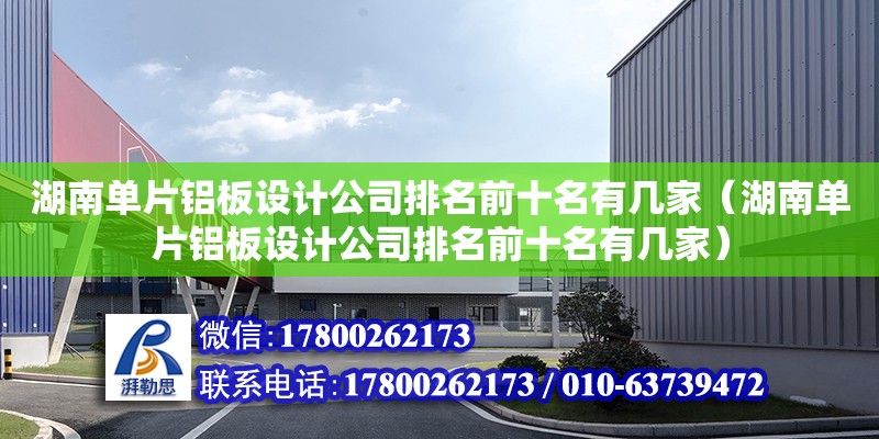 湖南單片鋁板設計公司排名前十名有幾家（湖南單片鋁板設計公司排名前十名有幾家）