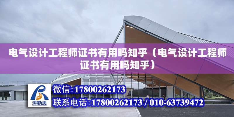 電氣設計工程師證書有用嗎知乎（電氣設計工程師證書有用嗎知乎）