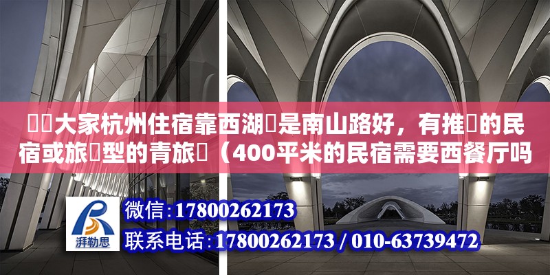 請問大家杭州住宿靠西湖還是南山路好，有推薦的民宿或旅館型的青旅嗎（400平米的民宿需要西餐廳嗎） 鋼結構網架設計
