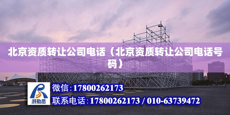 北京資質轉讓公司電話（北京資質轉讓公司電話號碼）