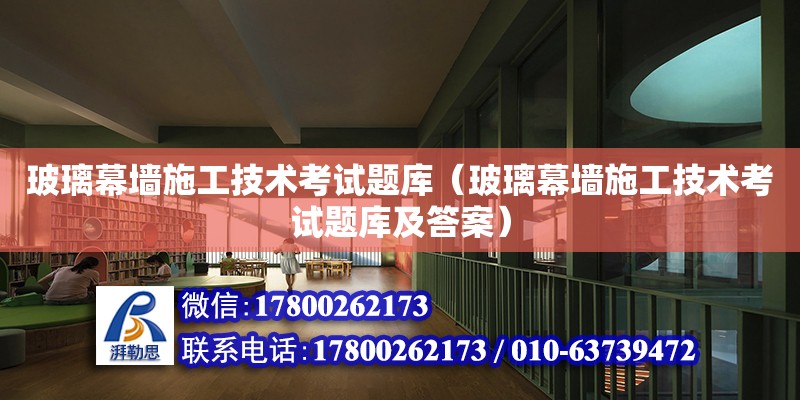 玻璃幕墻施工技術考試題庫（玻璃幕墻施工技術考試題庫及答案）