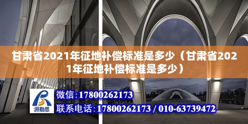 甘肅省2021年征地補償標準是多少（甘肅省2021年征地補償標準是多少） 鋼結構網架設計