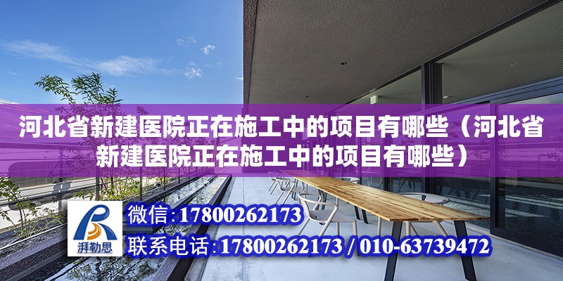 河北省新建醫院正在施工中的項目有哪些（河北省新建醫院正在施工中的項目有哪些） 結構框架設計