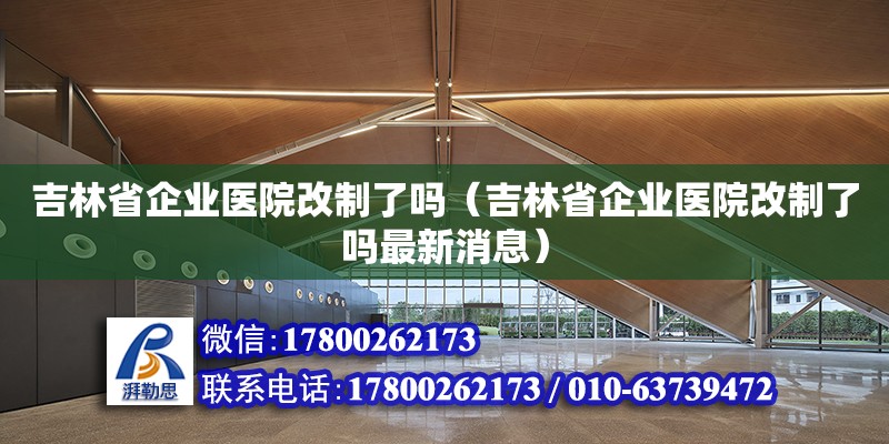 吉林省企業醫院改制了嗎（吉林省企業醫院改制了嗎最新消息）