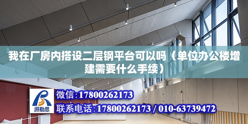 我在廠房內搭設二層鋼平臺可以嗎（單位辦公樓增建需要什么手續） 鋼結構網架設計