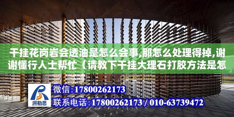 干掛花崗巖會透油是怎么會事,那怎么處理得掉,謝謝懂行人士幫忙（請教下干掛大理石打膠方法是怎樣的）