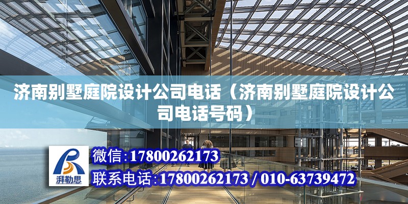 濟南別墅庭院設計公司電話（濟南別墅庭院設計公司電話號碼） 北京加固設計（加固設計公司）