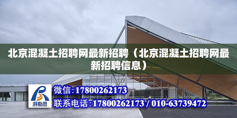 北京混凝土招聘網最新招聘（北京混凝土招聘網最新招聘信息） 北京加固設計（加固設計公司）