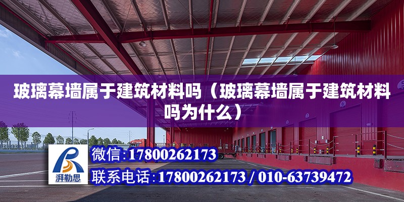 玻璃幕墻屬于建筑材料嗎（玻璃幕墻屬于建筑材料嗎為什么） 北京加固設計（加固設計公司）