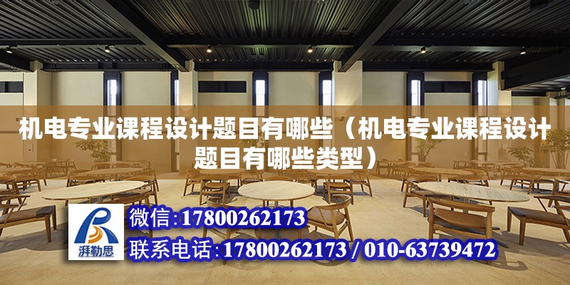 機電專業課程設計題目有哪些（機電專業課程設計題目有哪些類型）