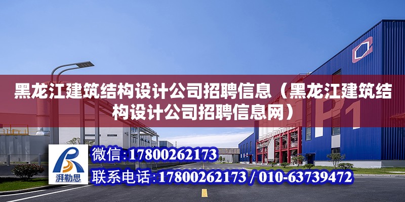 黑龍江建筑結構設計公司招聘信息（黑龍江建筑結構設計公司招聘信息網）