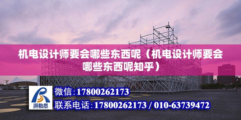 機電設計師要會哪些東西呢（機電設計師要會哪些東西呢知乎）