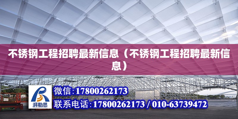 不銹鋼工程招聘最新信息（不銹鋼工程招聘最新信息）