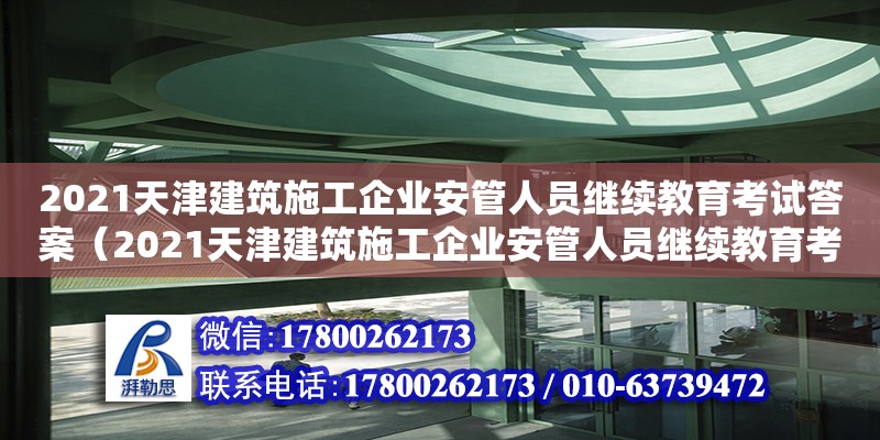 2021天津建筑施工企業安管人員繼續教育考試答案（2021天津建筑施工企業安管人員繼續教育考試答案） 全國鋼結構廠