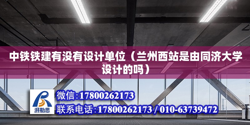 中鐵鐵建有沒有設計單位（蘭州西站是由同濟大學設計的嗎） 鋼結構網架設計