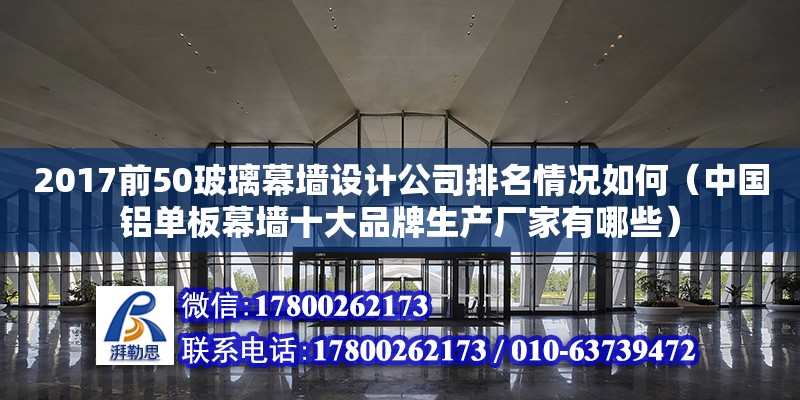 2017前50玻璃幕墻設計公司排名情況如何（中國鋁單板幕墻十大品牌生產廠家有哪些） 鋼結構網架設計