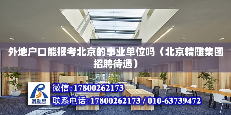 外地戶口能報考北京的事業單位嗎（北京精雕集團招聘待遇） 鋼結構網架設計