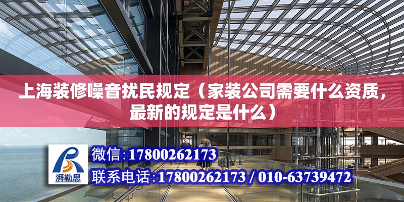 上海裝修噪音擾民規定（家裝公司需要什么資質，最新的規定是什么） 鋼結構網架設計