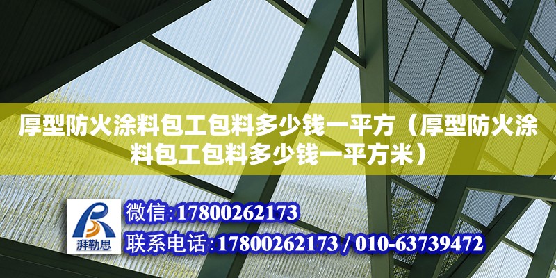 厚型防火涂料包工包料多少錢一平方（厚型防火涂料包工包料多少錢一平方米）