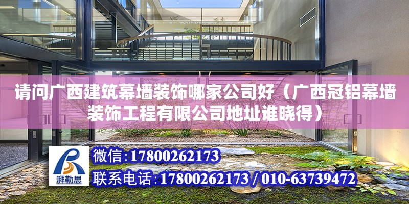 請問廣西建筑幕墻裝飾哪家公司好（廣西冠鋁幕墻裝飾工程有限公司地址誰曉得）