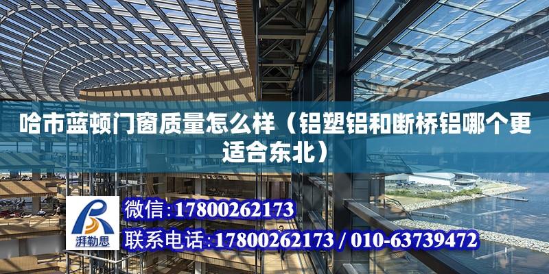 哈市藍頓門窗質量怎么樣（鋁塑鋁和斷橋鋁哪個更適合東北） 鋼結構網架設計