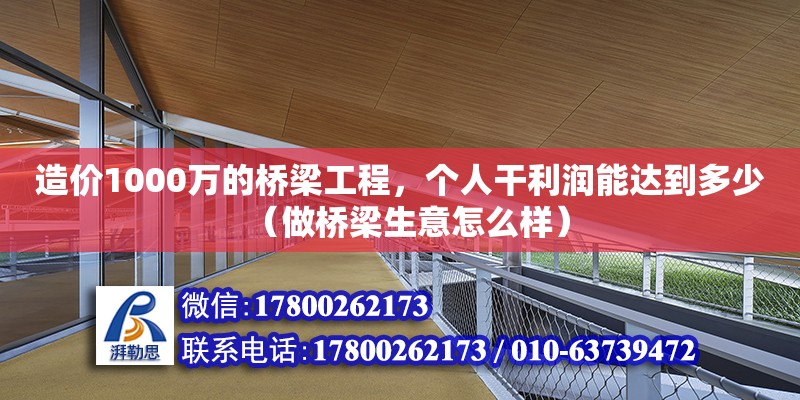 造價1000萬的橋梁工程，個人干利潤能達到多少（做橋梁生意怎么樣）