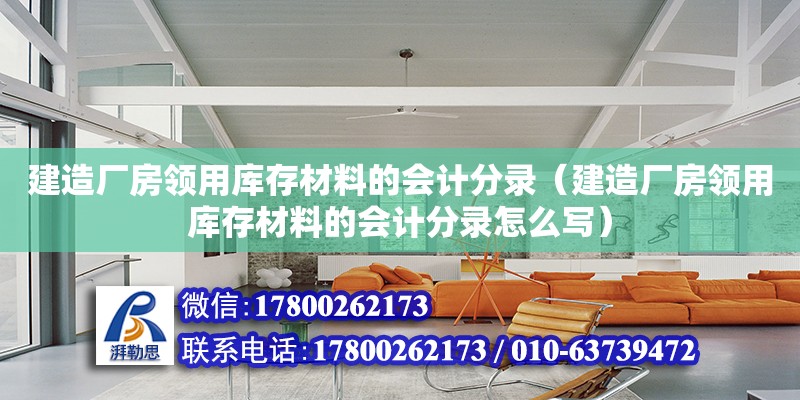 建造廠房領用庫存材料的會計分錄（建造廠房領用庫存材料的會計分錄怎么寫） 北京加固設計（加固設計公司）