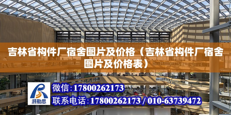 吉林省構件廠宿舍圖片及價格（吉林省構件廠宿舍圖片及價格表）