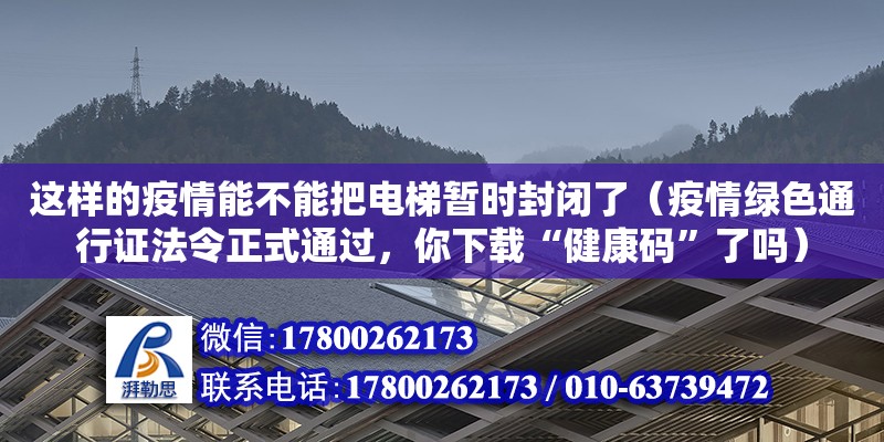 這樣的疫情能不能把電梯暫時封閉了（疫情綠色通行證法令正式通過，你下載“健康碼”了嗎）