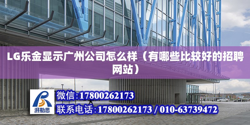 LG樂金顯示廣州公司怎么樣（有哪些比較好的招聘網站）