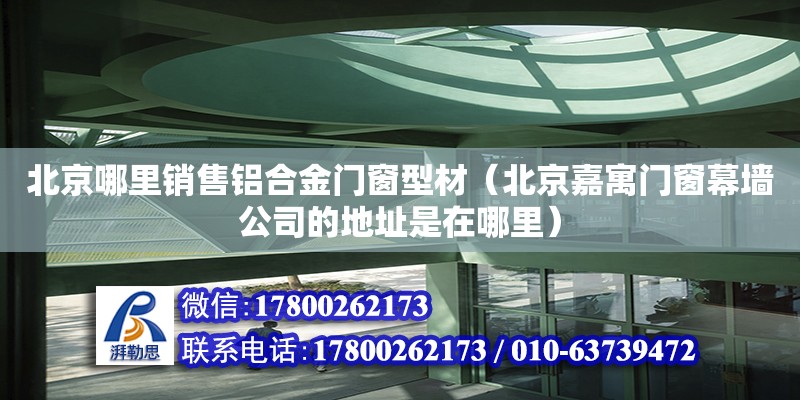 北京哪里銷售鋁合金門窗型材（北京嘉寓門窗幕墻公司的地址是在哪里） 鋼結構網架設計