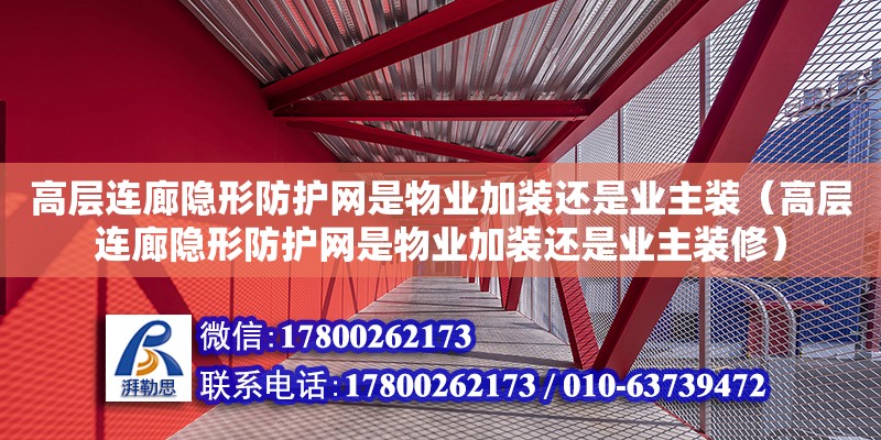 高層連廊隱形防護網是物業加裝還是業主裝（高層連廊隱形防護網是物業加裝還是業主裝修）